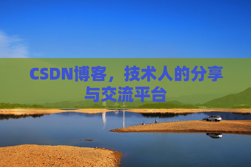 CSDN博客，技术人的分享与交流平台